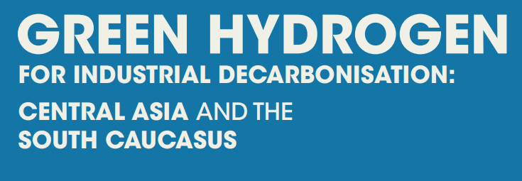 GREEN HYDROGEN FOR INDUSTRIAL DECARBONISATION: CENTRAL ASIA AND THE SOUTH CAUCASUS