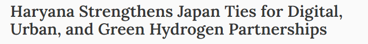 Haryana Strengthens Japan Ties for Digital, Urban, and Green Hydrogen Partnerships