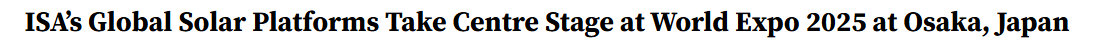 ISA’s Global Solar Platforms Take Centre Stage at World Expo 2025 at Osaka, Japan